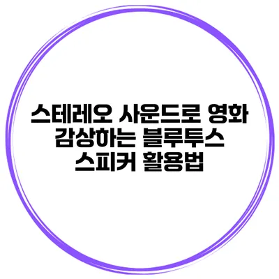 스테레오 사운드로 영화 감상하는 블루투스 스피커 활용법