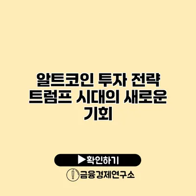 알트코인 투자 전략 트럼프 시대의 새로운 기회