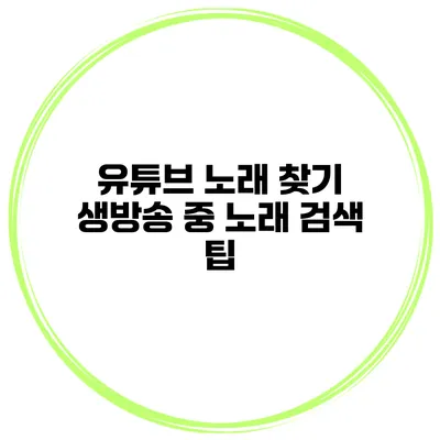 유튜브 노래 찾기 생방송 중 노래 검색 팁
