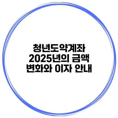 청년도약계좌 2025년의 금액 변화와 이자 안내