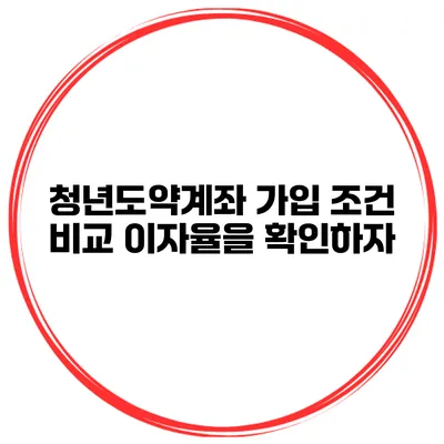 청년도약계좌 가입 조건 비교 이자율을 확인하자