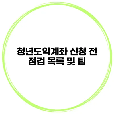 청년도약계좌 신청 전 점검 목록 및 팁