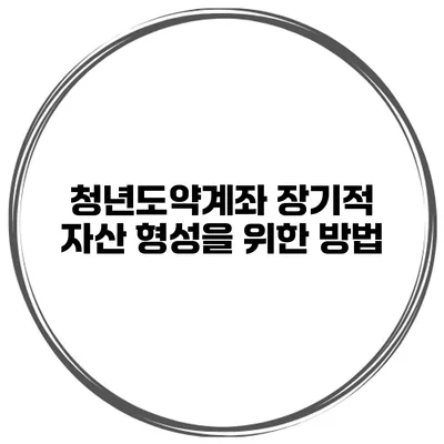 청년도약계좌 장기적 자산 형성을 위한 방법