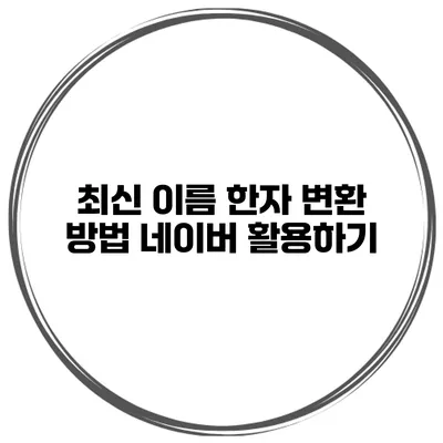 최신 이름 한자 변환 방법 네이버 활용하기