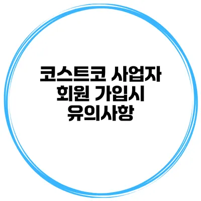 코스트코 사업자 회원 가입시 유의사항