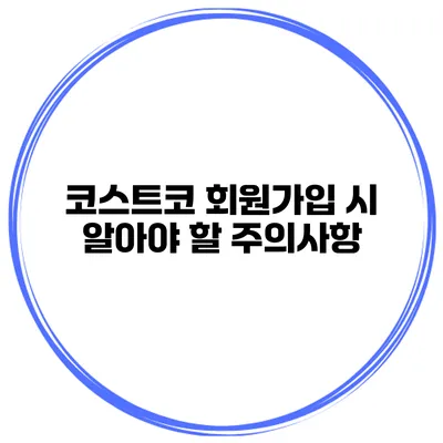 코스트코 회원가입 시 알아야 할 주의사항
