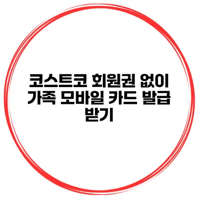 코스트코 회원권 없이 가족 모바일 카드 발급 받기