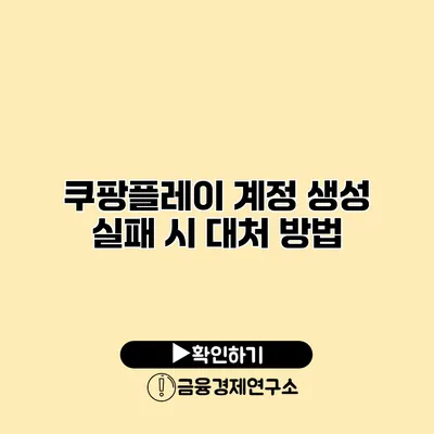 쿠팡플레이 계정 생성 실패 시 대처 방법