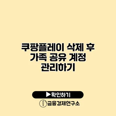 쿠팡플레이 삭제 후 가족 공유 계정 관리하기