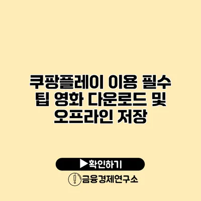 쿠팡플레이 이용 필수 팁 영화 다운로드 및 오프라인 저장