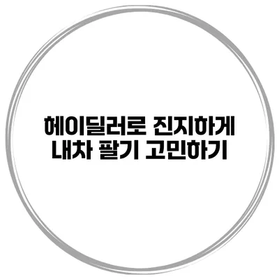 헤이딜러로 진지하게 내차 팔기 고민하기